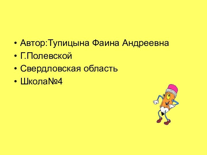 Автор:Тупицына Фаина АндреевнаГ.ПолевскойСвердловская областьШкола№4