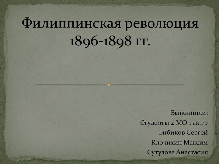 Выполнили:Студенты 2 МО 1 ак.грБибиков СергейКлочихин МаксимСутулова АнастасияФилиппинская революция  1896-1898 гг.