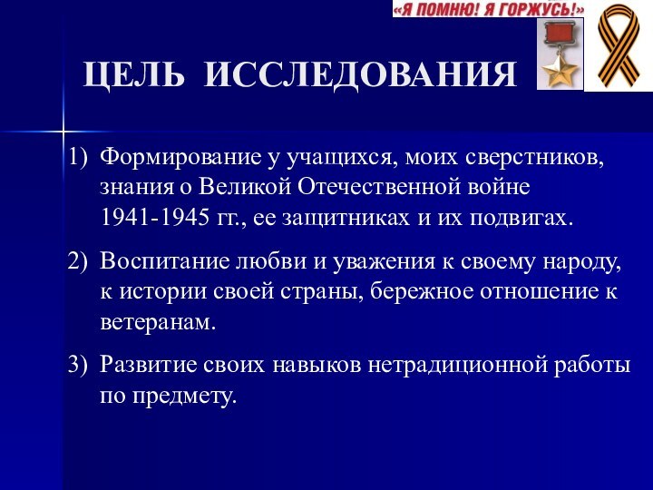 ЦЕЛЬ ИССЛЕДОВАНИЯФормирование у учащихся, моих сверстников, знания о Великой Отечественной войне 1941-1945
