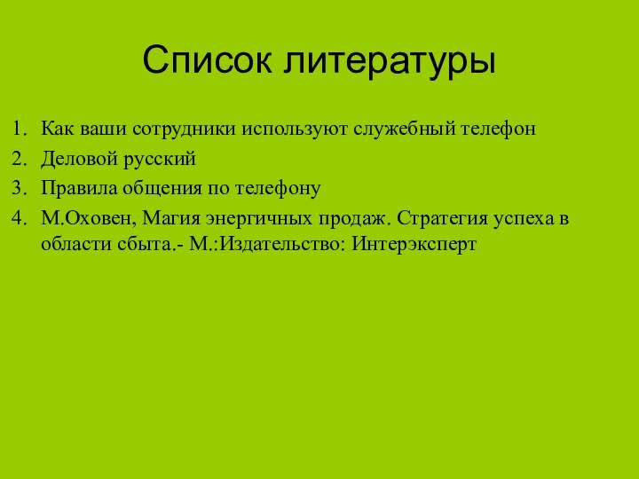 Список литературыКак ваши сотрудники используют служебный телефонДеловой русский Правила общения по телефонуМ.Оховен,