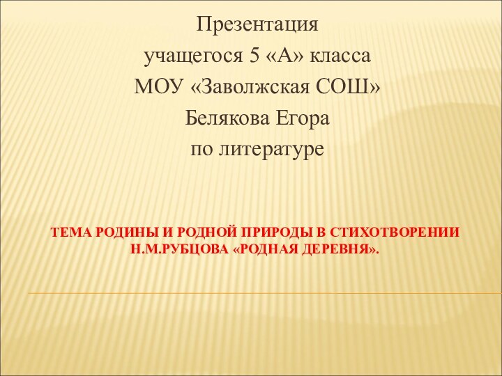 ТЕМА РОДИНЫ И РОДНОЙ ПРИРОДЫ В СТИХОТВОРЕНИИ  Н.М.РУБЦОВА «РОДНАЯ ДЕРЕВНЯ». Презентацияучащегося