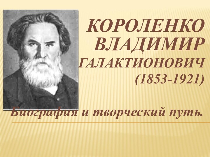 КОРОЛЕНКО ВЛАДИМИР ГАЛАКТИОНОВИЧ(1853-1921)Биография и творческий путь.