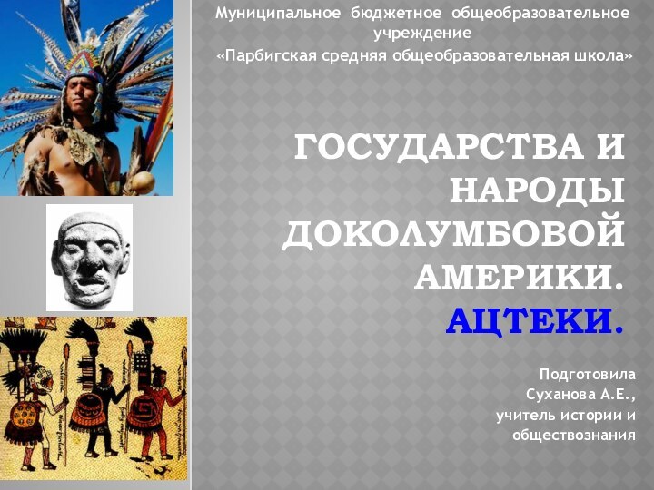 Государства и народы доколумбовой Америки. Ацтеки.Подготовила Суханова А.Е.,учитель истории иобществознанияМуниципальное бюджетное общеобразовательное