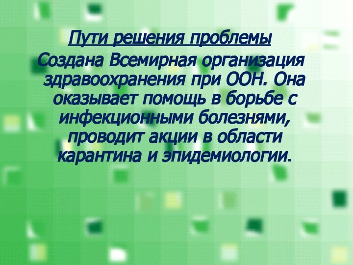 Пути решения проблемы Создана Всемирная организация здравоохранения при ООН. Она