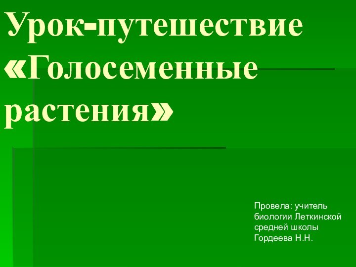 Урок-путешествие «Голосеменные растения»Провела: учитель биологии Леткинской средней школы Гордеева Н.Н.