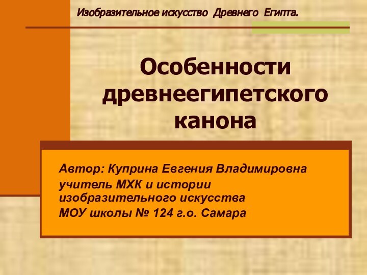 Особенности древнеегипетского канонаАвтор: Куприна Евгения Владимировнаучитель МХК и истории изобразительного искусстваМОУ школы