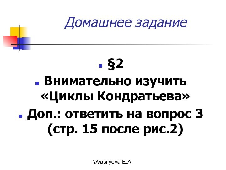 ©Vasilyeva E.A.Домашнее задание§2Внимательно изучить «Циклы Кондратьева»Доп.: ответить на вопрос 3 (стр. 15 после рис.2)