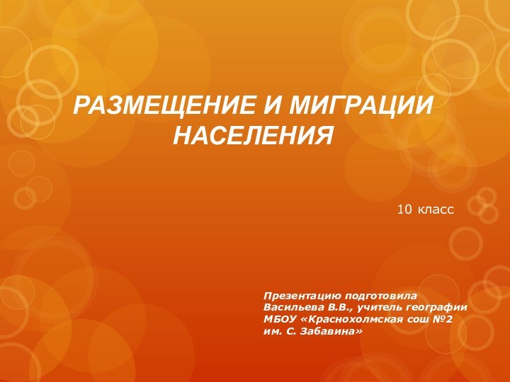 РАЗМЕЩЕНИЕ И МИГРАЦИИ  НАСЕЛЕНИЯ10 классПрезентацию подготовилаВасильева В.В., учитель географии МБОУ «Краснохолмская