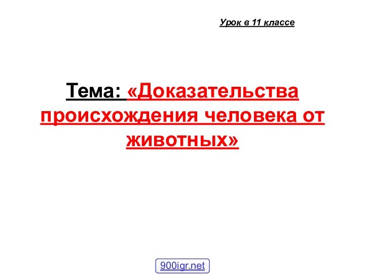 Тема: «Доказательства происхождения человека от животных» Урок в 11 классе