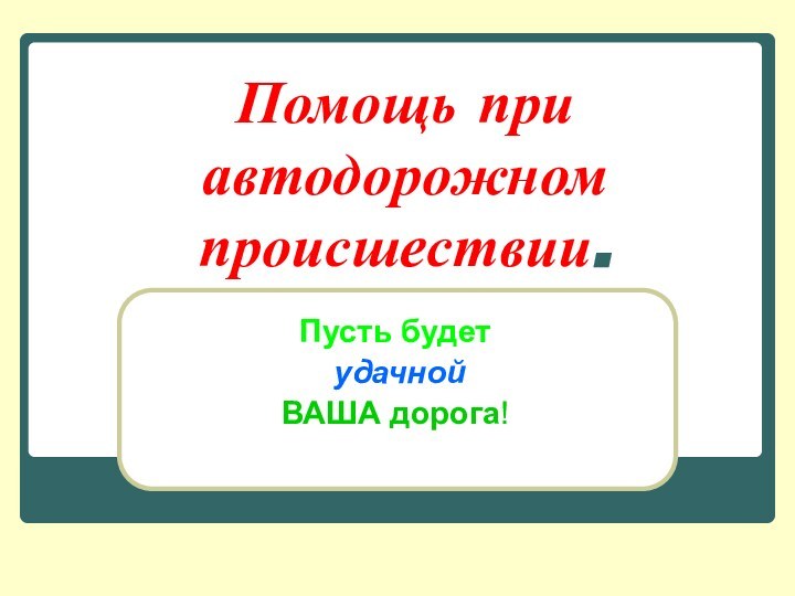 Помощь при автодорожном происшествии. Пусть будет удачнойВАША дорога!