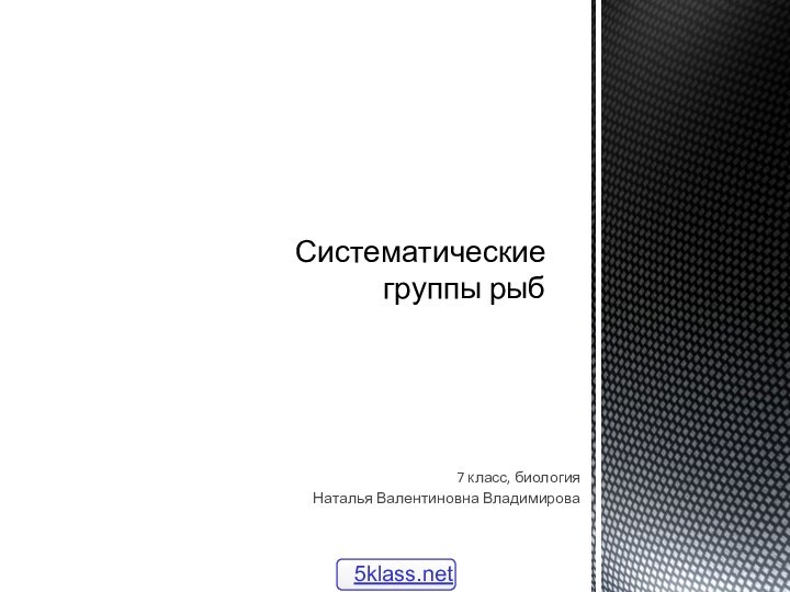 7 класс, биологияНаталья Валентиновна ВладимироваСистематические группы рыб