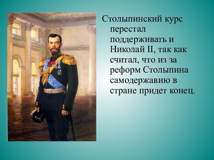 Столыпинский курс перестал поддерживать и Николай II, так как считал, что из