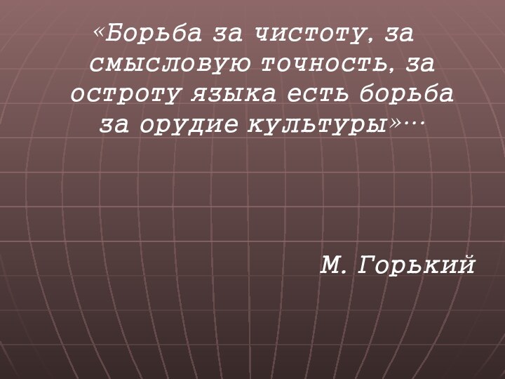 «Борьба за чистоту, за смысловую точность, за остроту языка есть борьба за орудие культуры»…М. Горький