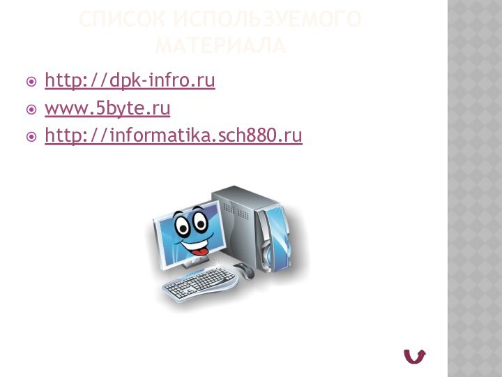 Список используемого материалаhttp://dpk-infro.ruwww.5byte.ruhttp://informatika.sch880.ru