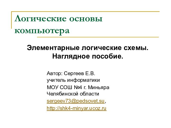 Логические основы компьютераЭлементарные логические схемы. Наглядное пособие. 			Автор: Сергеев Е.В. 			учитель информатики