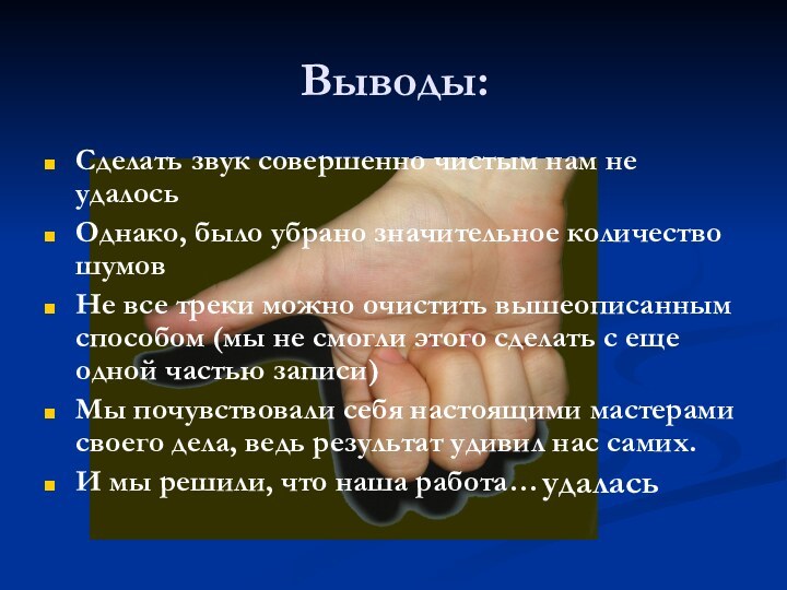 Выводы:Сделать звук совершенно чистым нам не удалосьОднако, было убрано значительное количество шумовНе