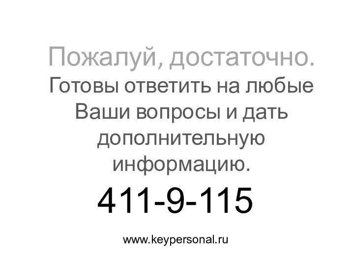 Пожалуй, достаточно. Готовы ответить на любые Ваши вопросы и дать дополнительную информацию.411-9-115www.keypersonal.ru