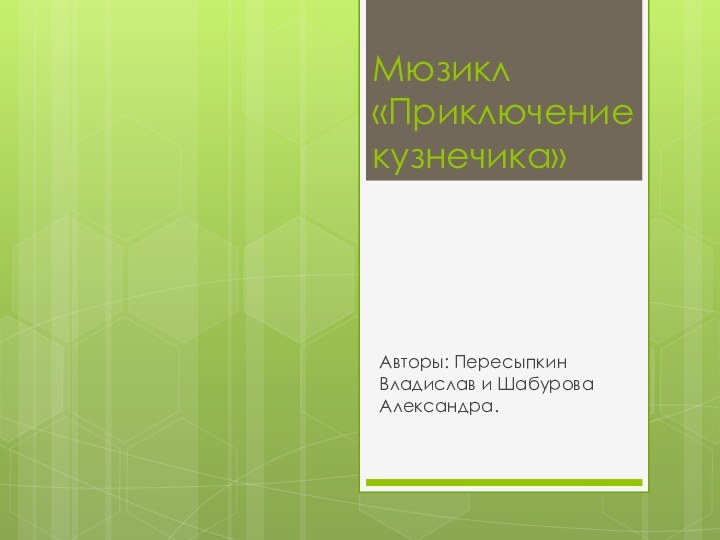 Мюзикл «Приключение кузнечика»Авторы: Пересыпкин Владислав и Шабурова Александра.