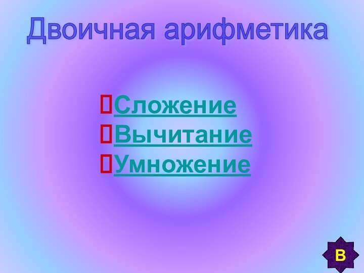 СложениеВычитаниеУмножение Двоичная арифметика В