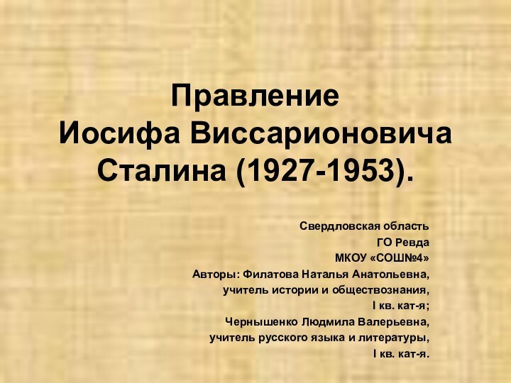 Правление Иосифа Виссарионовича Сталина (1927-1953).Свердловская областьГО РевдаМКОУ «СОШ№4»Авторы: Филатова Наталья Анатольевна,учитель истории