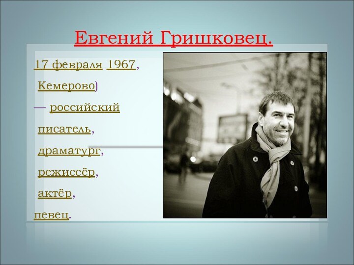 Евгений Гришковец. 17 февраля 1967, Кемерово) — российский писатель, драматург, режиссёр, актёр, певец.