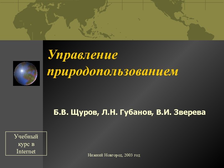 Нижний Новгород, 2003 годУправление природопользованием Б.В. Щуров, Л.Н. Губанов, В.И. ЗвереваУчебный курс в Internet