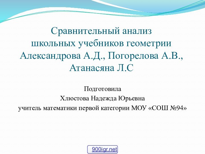 Сравнительный анализ  школьных учебников геометрии Александрова А.Д., Погорелова А.В., Атанасяна Л.СПодготовила