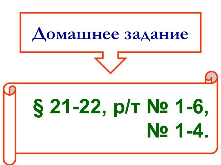 Домашнее задание§ 21-22, р/т № 1-6,№ 1-4.