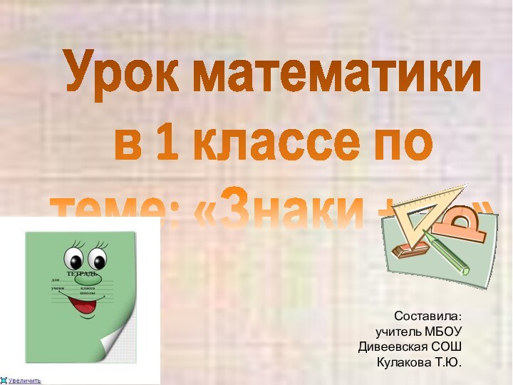 Урок математики в 1 классе по теме: «Знаки +,=,-»Составила: учитель МБОУ Дивеевская СОШКулакова Т.Ю.