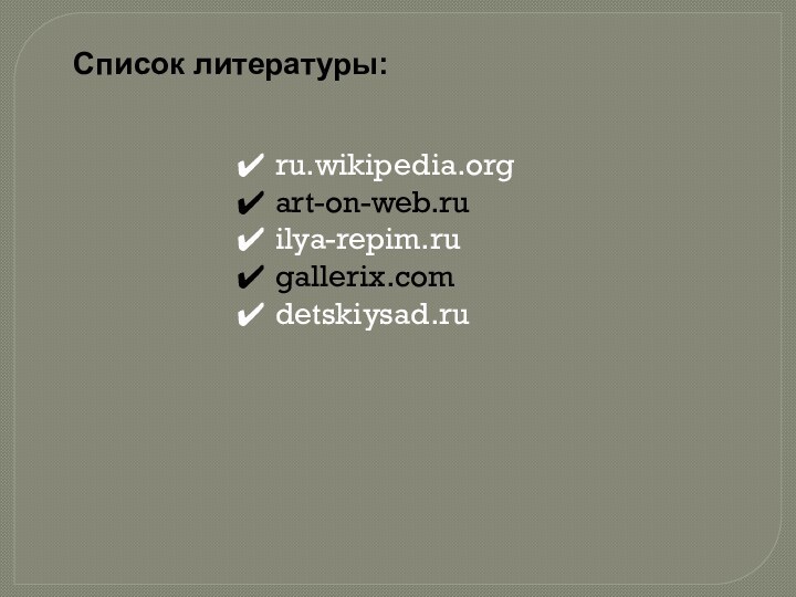 Список литературы: ru.wikipedia.orgart-on-web.ru ilya-repim.rugallerix.comdetskiysad.ru