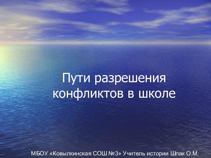 Пути разрешения конфликтов в школеМБОУ «Ковылкинская СОШ №3» Учитель истории Шпак О.М.