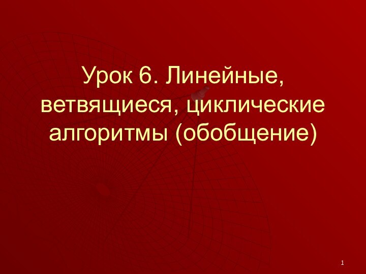 Урок 6. Линейные, ветвящиеся, циклические алгоритмы (обобщение)