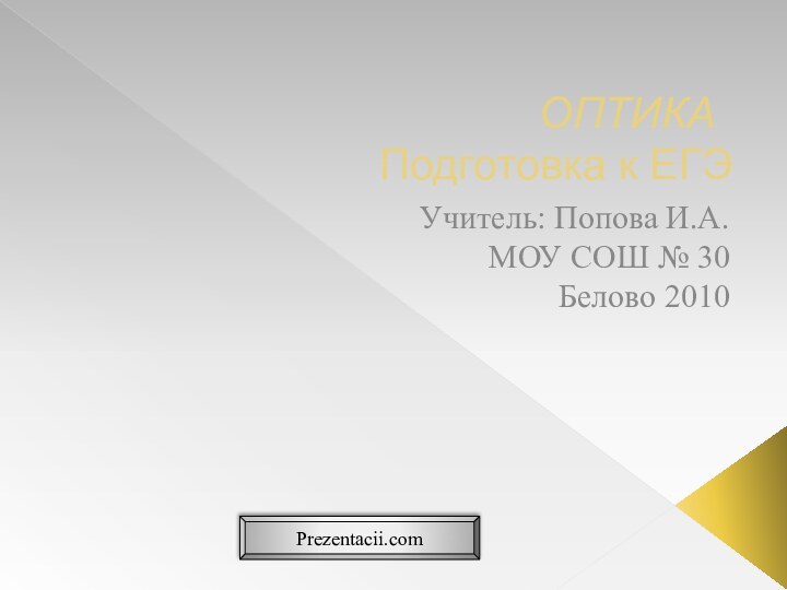 ОПТИКА 	 Подготовка к ЕГЭУчитель: Попова И.А. МОУ СОШ № 30Белово 2010Prezentacii.com