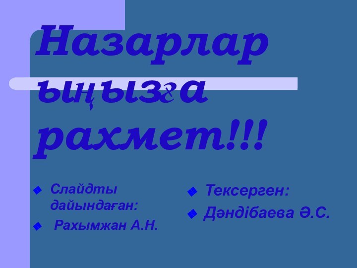 Назарлар ыңызға рахмет!!!Слайдты дайындаған: Рахымжан А.Н.Тексерген: Дәндібаева Ә.С.