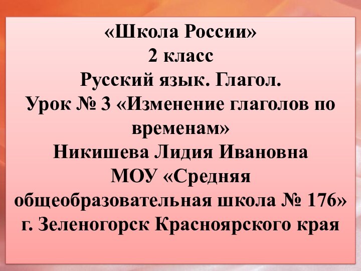 «Школа России» 2 классРусский язык. Глагол.Урок № 3 «Изменение глаголов по временам»Никишева