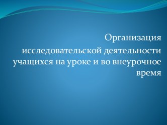 Организация исследовательской деятельности учащихся на уроке и во внеурочное время