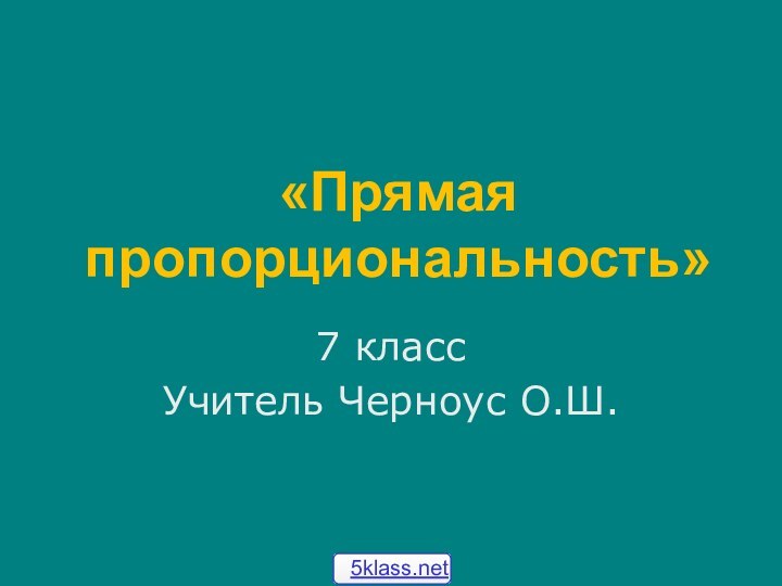 «Прямая пропорциональность»7 классУчитель Черноус О.Ш.