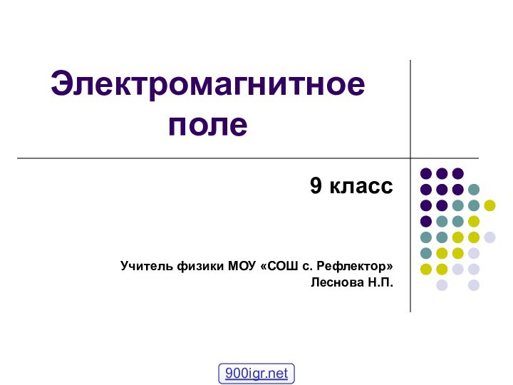 Электромагнитное поле9 классУчитель физики МОУ «СОШ с. Рефлектор»Леснова Н.П.