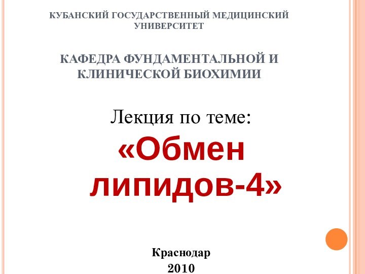 КУБАНСКИЙ ГОСУДАРСТВЕННЫЙ МЕДИЦИНСКИЙ УНИВЕРСИТЕТ  КАФЕДРА ФУНДАМЕНТАЛЬНОЙ И КЛИНИЧЕСКОЙ БИОХИМИИЛекция по теме:«Обмен липидов-4»Краснодар2010