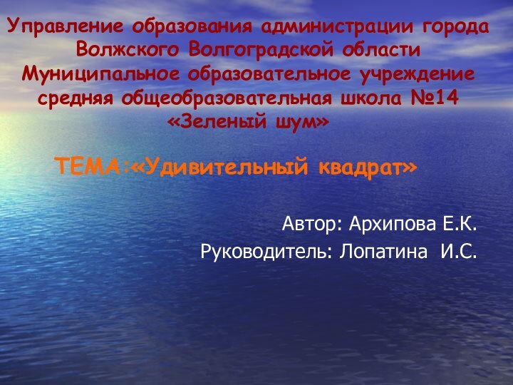 ТЕМА:«Удивительный квадрат»      Автор: Архипова Е.К.Руководитель: Лопатина