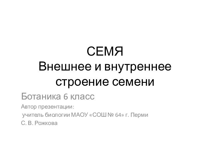 СЕМЯ Внешнее и внутреннее строение семениБотаника 6 классАвтор презентации: учитель биологии МАОУ