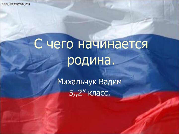 С чего начинается родина.Михальчук Вадим5,,2” класс.