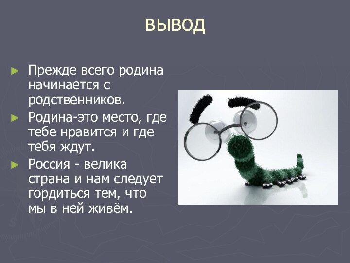 выводПрежде всего родина начинается с родственников.Родина-это место, где тебе нравится и где