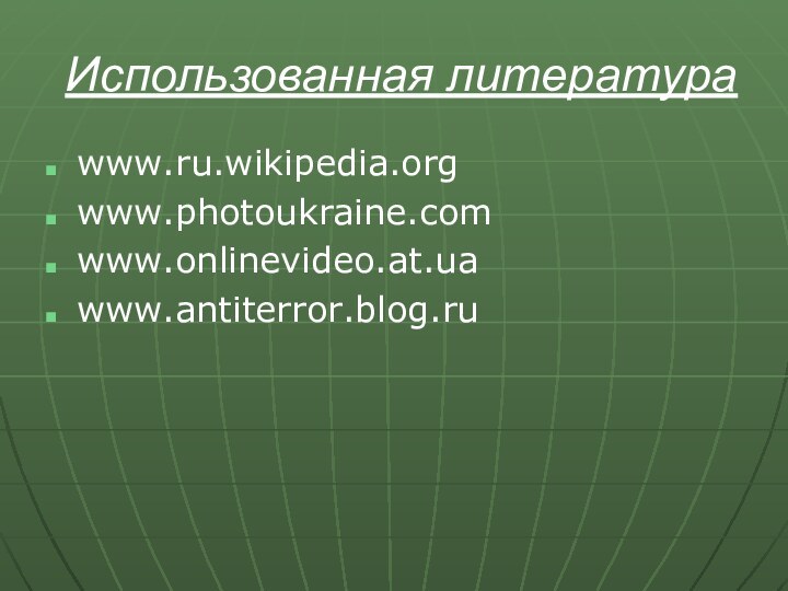 Использованная литератураwww.ru.wikipedia.orgwww.photoukraine.comwww.onlinevideo.at.uawww.antiterror.blog.ru