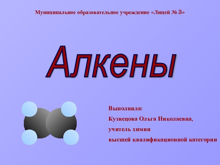 Муниципальное образовательное учреждение «Лицей № 3»Алкены Выполнила:Кузнецова Ольга Николаевна,учитель химиивысшей квалификационной категории