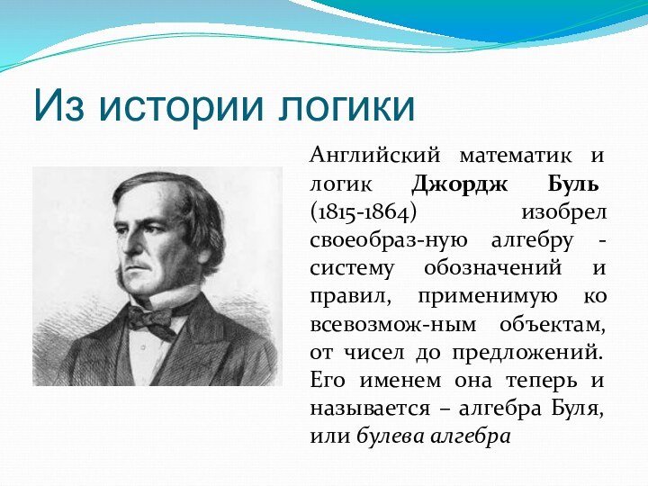 Из истории логикиАнглийский математик и логик Джордж Буль (1815-1864) изобрел своеобраз-ную алгебру