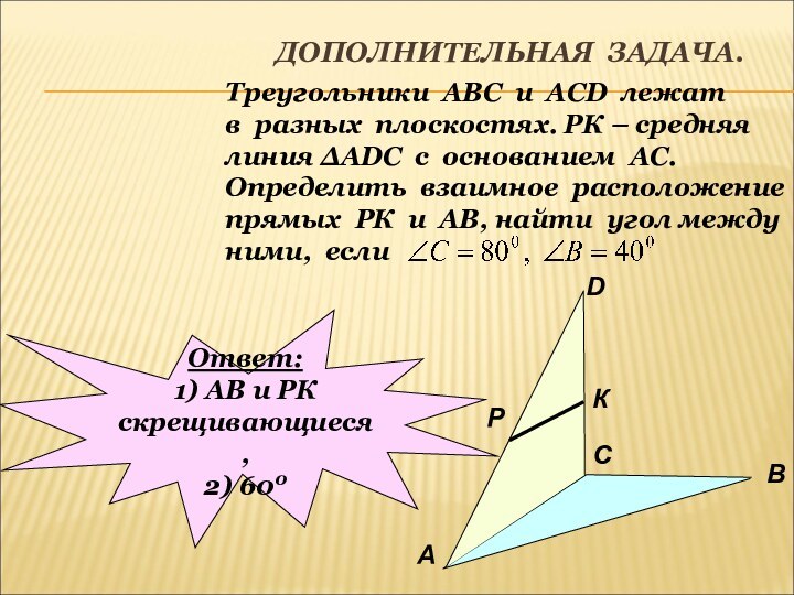 ДОПОЛНИТЕЛЬНАЯ ЗАДАЧА.Треугольники АВС и АСD лежатв разных плоскостях. РК – средняялиния ∆АDC