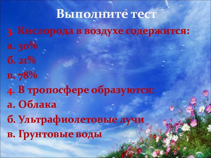 Выполните тест3. Кислорода в воздухе содержится:а. 30%б. 21%в. 78%4. В тропосфере образуются:а.