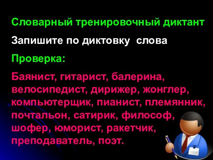 Словарный тренировочный диктантЗапишите по диктовку словаПроверка:Баянист, гитарист, балерина, велосипедист, дирижер, жонглер, компьютерщик,