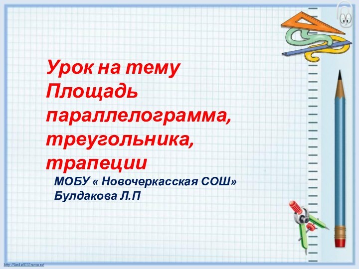 Урок на тему Площадь параллелограмма, треугольника, трапецииМОБУ « Новочеркасская СОШ» Булдакова Л.П